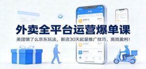 外卖全平台运营爆单课：美团饿了么京东玩法，新店30天起量推广技巧，高效盈利！-知识创作