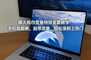 爆火纸巾变鱼特效全套教学！手机就能做，自带流量，轻松涨粉上热门-知识创作