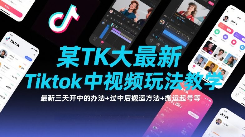 某TK大佬最新Tiktok中视频玩法教学，最新三天开中的办法+过中后搬运方法+搬运起号等-知识创作