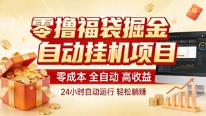 零撸福袋掘金！全自动挂机躺赚，新手也能上手-知识创作