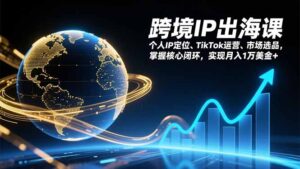 跨境IP出海课，个人IP定位、TikTok运营、市场选品，掌握核心闭环，实现月入1万美金+-知识创作
