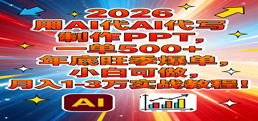 2026用AI代写制作PPT，一单500+，年底旺季爆单，小白可做，月入1-3万实战教程-知识创作