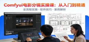 ComfyUI电影分镜实操课：分镜一致性，全流程AI视频制作，零基础也能做专业分镜-知识创作