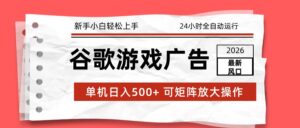 2026最新谷歌游戏广告 单机日入500+ 24小时全自动运行，新手小白轻松玩转-知识创作