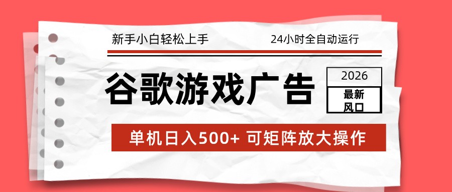 2026最新谷歌游戏广告 单机日入500+ 24小时全自动运行，新手小白轻松玩转-知识创作