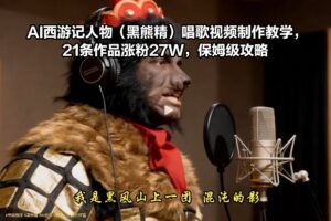 AI西游记人物(黑熊精)唱歌视频制作教学，21条作品涨粉27W，保姆级攻略-知识创作
