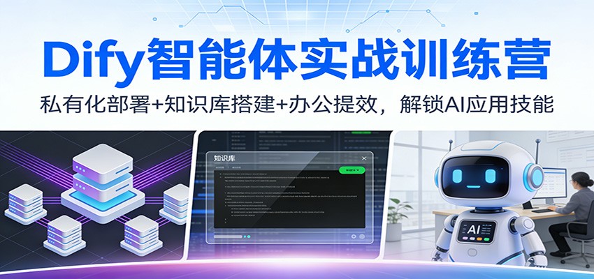 Dify智能体实战训练营：私有化部署+知识库搭建+办公提效，解锁AI应用技能-知识创作