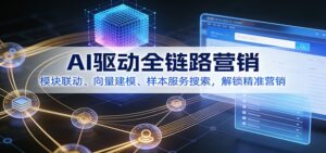 AI驱动全链路营销，模块联动、向量建模、样本服务搜索，解锁精准营销-知识创作