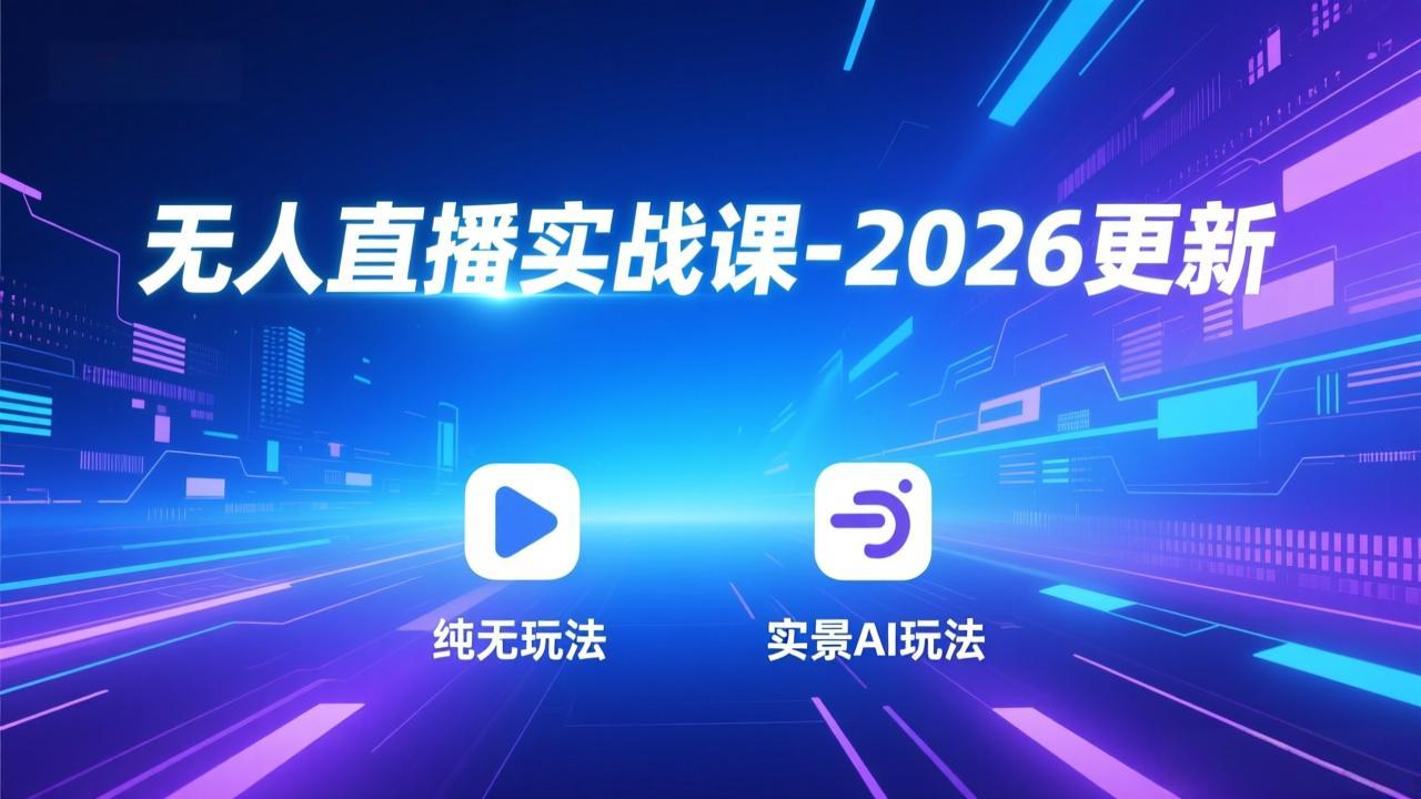 无人直播实战课-2026更新：纯无玩法、实景AI、真人玩法、绿幕玩法、真转无玩法、麒麟臂摇手等-知识创作