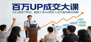百万UP成交大课：3天2夜线下特训，超级个体从0到年入百万盈利路径拆解-知识创作