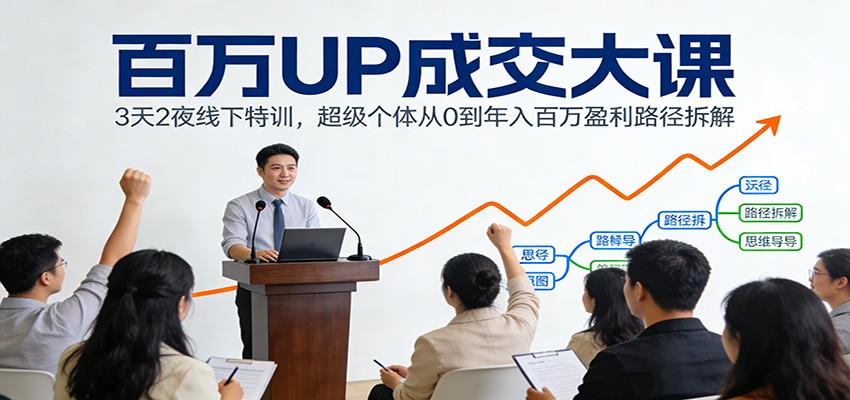 百万UP成交大课：3天2夜线下特训，超级个体从0到年入百万盈利路径拆解-知识创作