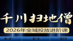 千川扫地僧2026全域投放进阶课(1月23-25号线下课)【音频+字幕】-知识创作