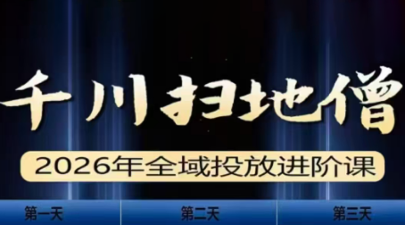 千川扫地僧2026全域投放进阶课(1月23-25号线下课)【音频+字幕】-知识创作