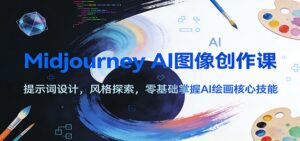 Midjourney AI图像创作课：提示词设计，风格探索，零基础掌握AI绘画核心技能-知识创作