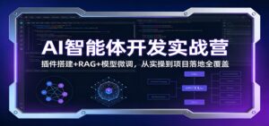AI智能体开发实战营：插件搭建+RAG+模型微调，从实操到项目落地全覆盖-知识创作