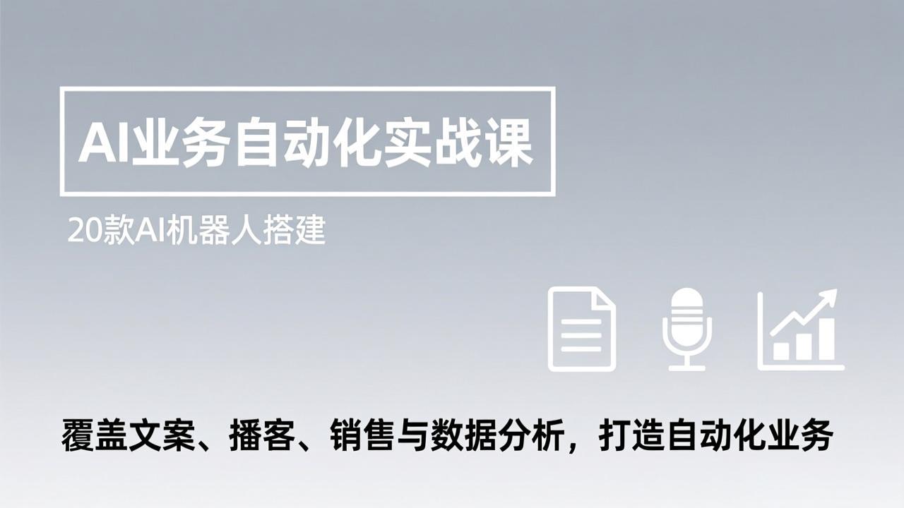 AI业务自动化实战课，20款AI机器人搭建，覆盖文案、播客、销售与数据分析，打造自动化业务-知识创作