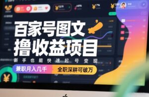 百家号图文撸收益项目，新手也能快速起号变现，兼职月入几千，全职深耕可破万-知识创作