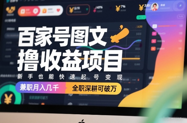 百家号图文撸收益项目，新手也能快速起号变现，兼职月入几千，全职深耕可破万-知识创作