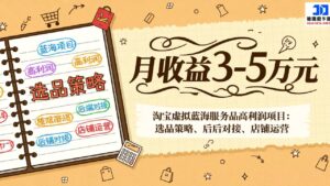 淘宝虚拟蓝海服务品高利润项目：选品策略、后端对接、店铺运营，月收益可达3-5万元-知识创作