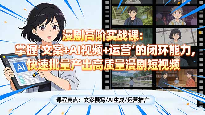 漫剧高阶实战课：掌握“文案+AI视频+运营”的闭环能力，快速批量产出高质量漫剧短视频-知识创作