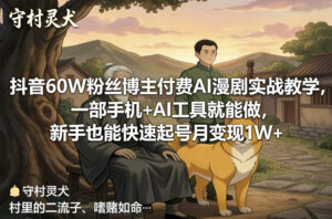 抖音60W粉丝博主付费AI漫剧实战教学，一部手机+AI工具就能做，新手也能快速起号月变现1W+-知识创作