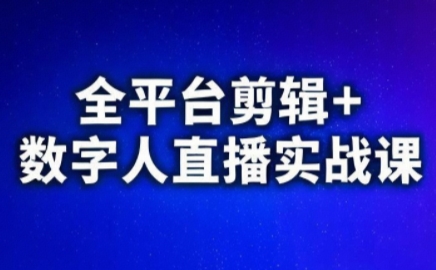 视频号、快手、抖音全平台剪辑+数字人直播实战课(更新2026)​-知识创作