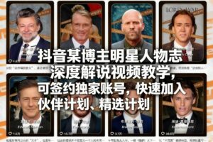 抖音某博主明星人物志深度解说视频教学，可签约独家账号，快速加入伙伴计划、精选计划-知识创作