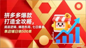 拼多多爆款打造全攻略，底层逻辑、爆款布局、七日爆单，单店铺日销500单-知识创作