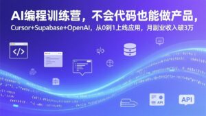AI编程训练营，不会代码也能做产品，Cursor+Supabase+OpenAI，从0到1上线应用，月副业收入破3万-知识创作