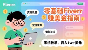 零基础Fiverr赚美金指南，涵盖资料设置、定价策略、销售技巧，系统教学，月入1w+美元-知识创作