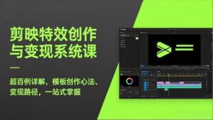 剪映特效创作与变现系统课，超百例详解、模板创作心法、变现路径，一站式掌握-知识创作