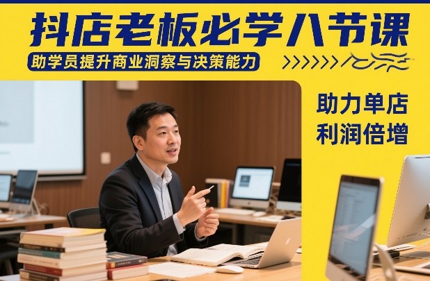 抖店老板必学八节课，助学员提升商业洞察与决策能力，助力单店利润倍增-知识创作