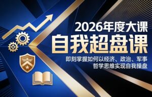 2026年度大课《自我超盘课》，即刻掌握如何以经济、政治、军事、哲学思维实现自我操盘-知识创作