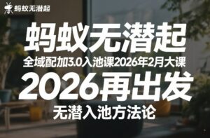 蚂蚁无潜不起全域配抖加3.0入池课2026年2月大课，​2026再出发，无潜入池方法论-知识创作