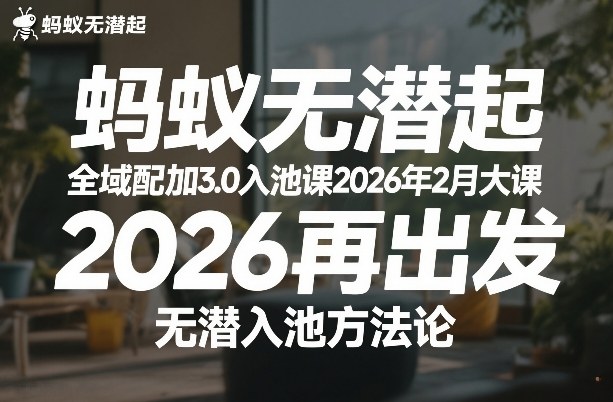 蚂蚁无潜不起全域配抖加3.0入池课2026年2月大课，​2026再出发，无潜入池方法论-知识创作