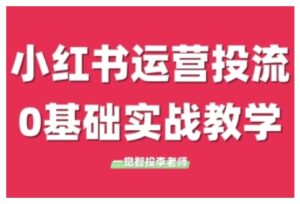 小红书运营投流，小红书广告投放从0到1的实战课，学完即可开始投放(更新26年)-知识创作