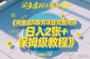 闲鱼虚拟服务项目完整闭环，日入2张+保姆级教程-知识创作
