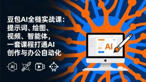 豆包AI全栈实战课-更新：提示词、绘图、视频、智能体，一套课程打通AI创作与办公自动化-知识创作