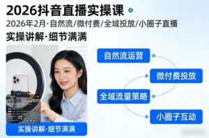 2026抖音直播实操课2026年2月，自然流、微付费、全域投放、小圈子直播，实操讲解，细节满满-知识创作