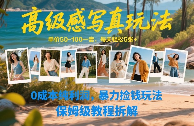 高级感写真玩法，单价50-100一套，每天轻松5张+，0成本纯利润，暴力捡钱玩法，保姆级教程拆解-知识创作