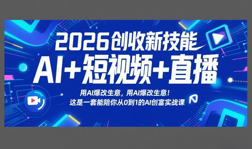 2026创收新技能AI+短视频+直播，用AI爆改生意，这是一套能陪你从0到1的AI创富实战课-知识创作