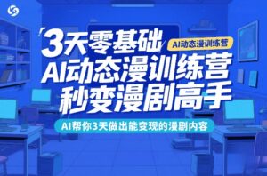 3天零基础AI动态漫训练营，秒变漫剧高手，AI帮你3天做出能变现的漫剧内容-知识创作