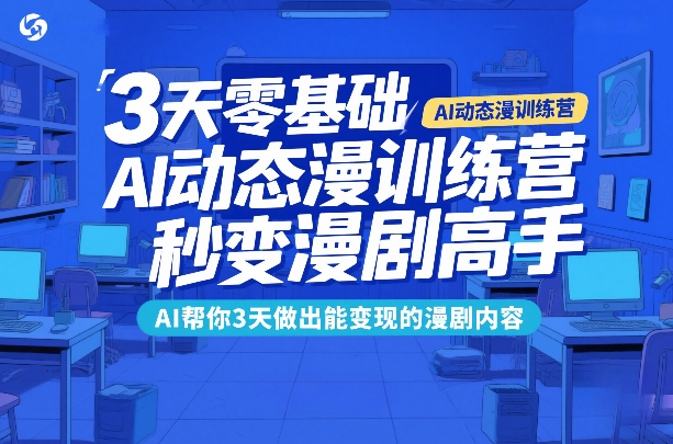 3天零基础AI动态漫训练营，秒变漫剧高手，AI帮你3天做出能变现的漫剧内容-知识创作