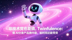 非技术党也能搞!Twinfluence:做 AI 分身产品牌内容,省时间还能带货-知识创作