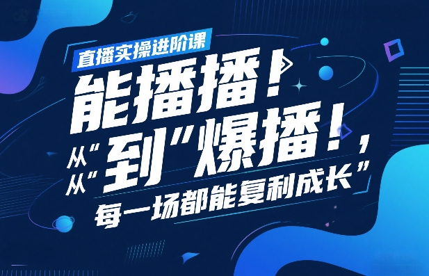 直播实操进阶课，直播经验复盘：从“能播”到“爆播”，每一场都能复利成长-知识创作