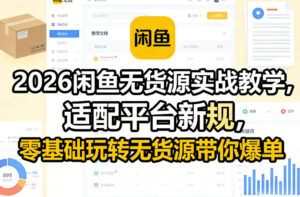 2026闲鱼无货源实战教学，适配平台新规，零基础玩转无货源带你爆单-知识创作