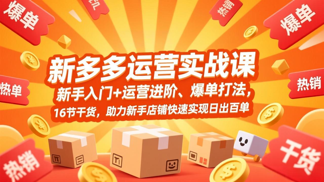 拼多多运营实战课，新手入门+运营进阶、爆单打法，16节干货，助力新手店铺快速实现日出百单-知识创作