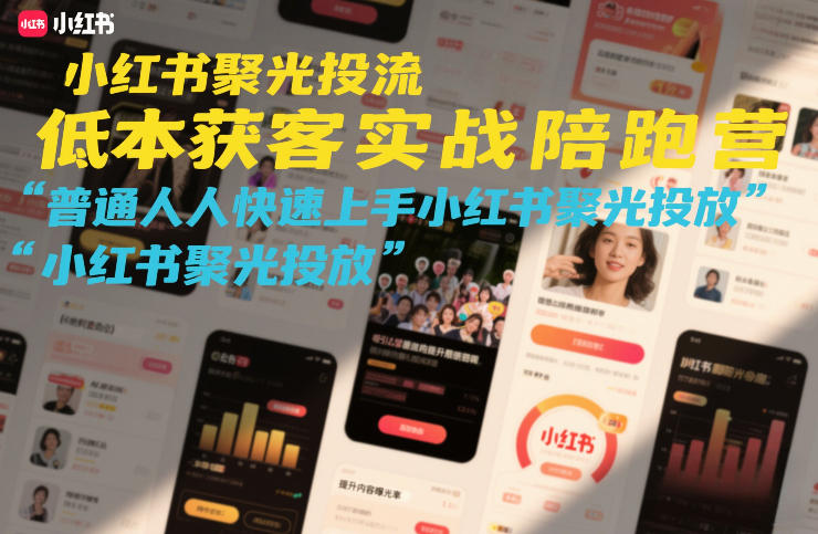 小红书聚光投流低成本获客实战陪跑营，普通人快速上手小红书聚光投放-知识创作
