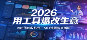 2026用工具爆改生意，AI时代创收机会，AI打造爆款直播间-知识创作