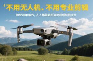 不用无人机、不用专业剪辑，即梦简单操作，人人都能轻松复刻质感航拍大片-知识创作